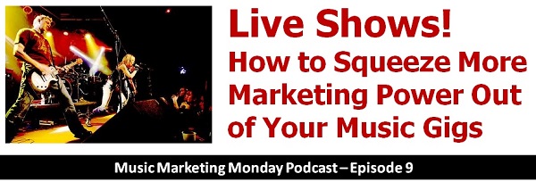 Live Shows! How to Squeeze More Marketing Power Out of Your Gigs